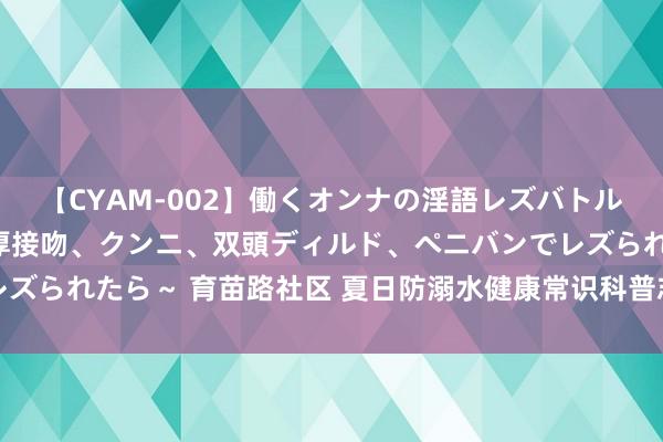 【CYAM-002】働くオンナの淫語レズバトル 2 ～もしも職場で濃厚接吻、クンニ、双頭ディルド、ペニバンでレズられたら～ 育苗路社区 夏日防溺水健康常识科普志愿管当事人题当作