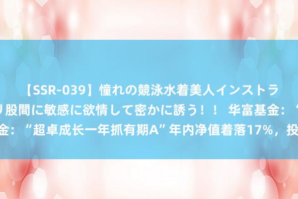 【SSR-039】憧れの競泳水着美人インストラクターは生徒のモッコリ股間に敏感に欲情して密かに誘う！！ 华富基金：“超卓成长一年抓有期A”年内净值着落17%，投研风控是否存短板？