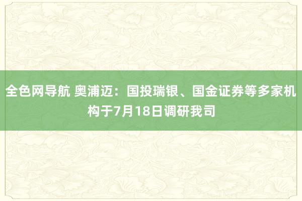 全色网导航 奥浦迈：国投瑞银、国金证券等多家机构于7月18日调研我司