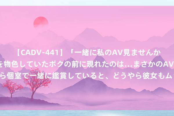 【CADV-441】「一緒に私のAV見ませんか？」個室ビデオ店でAVを物色していたボクの前に現れたのは…まさかのAV女優！？ドキドキしながら個室で一緒に鑑賞していると、どうやら彼女もムラムラしてきちゃったみたいで服を脱いでエロい声を出し始めた？！ 沪深港通ETF扩容 进步香港金融阛阓活跃度