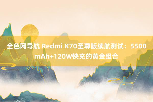 全色网导航 Redmi K70至尊版续航测试：5500mAh+120W快充的黄金组合