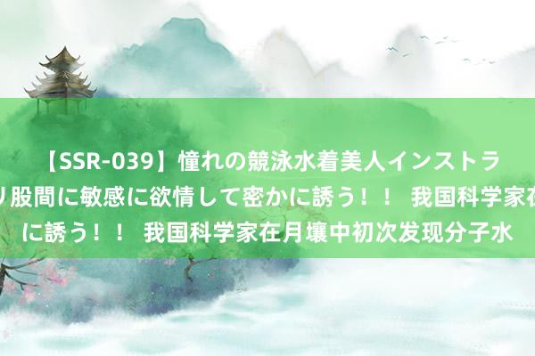 【SSR-039】憧れの競泳水着美人インストラクターは生徒のモッコリ股間に敏感に欲情して密かに誘う！！ 我国科学家在月壤中初次发现分子水