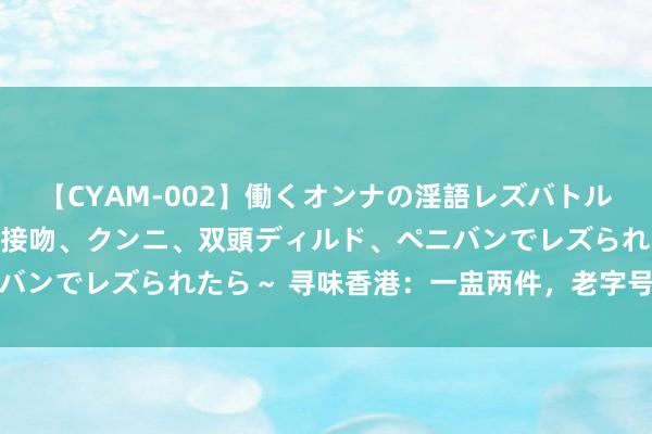 【CYAM-002】働くオンナの淫語レズバトル 2 ～もしも職場で濃厚接吻、クンニ、双頭ディルド、ペニバンでレズられたら～ 寻味香港：一盅两件，老字号里的情面味