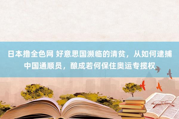 日本撸全色网 好意思国濒临的清贫，从如何逮捕中国通顺员，酿成若何保住奥运专揽权