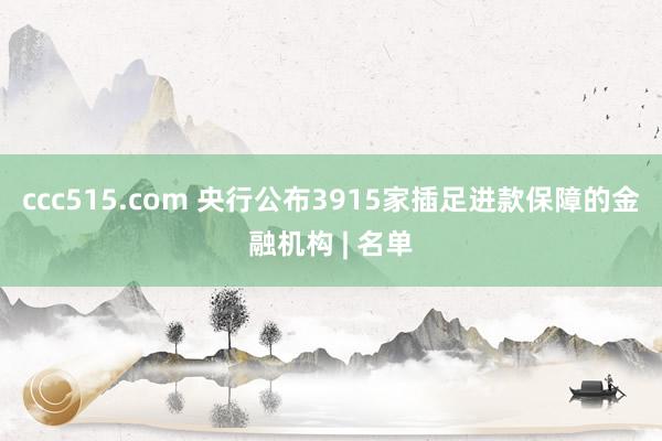 ccc515.com 央行公布3915家插足进款保障的金融机构 | 名单