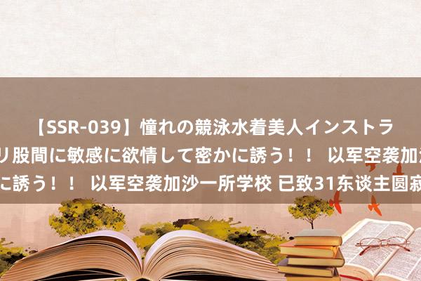 【SSR-039】憧れの競泳水着美人インストラクターは生徒のモッコリ股間に敏感に欲情して密かに誘う！！ 以军空袭加沙一所学校 已致31东谈主圆寂