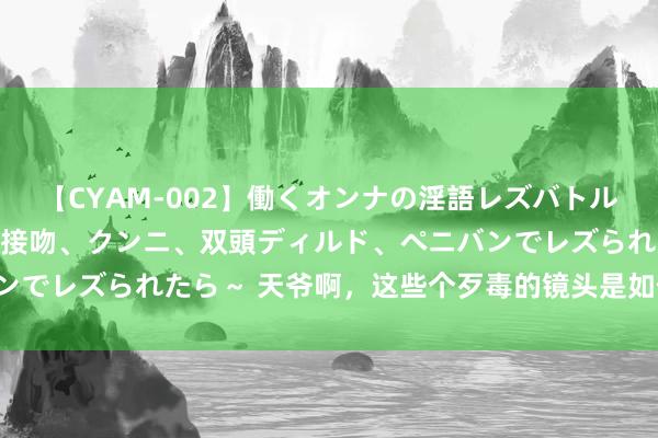 【CYAM-002】働くオンナの淫語レズバトル 2 ～もしも職場で濃厚接吻、クンニ、双頭ディルド、ペニバンでレズられたら～ 天爷啊，这些个歹毒的镜头是如何过审的啊！！