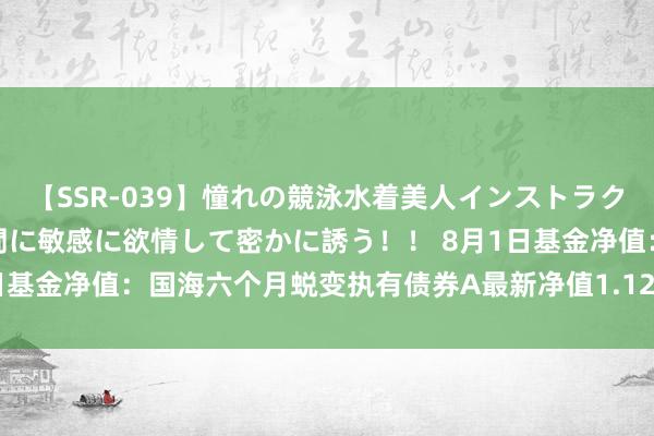 【SSR-039】憧れの競泳水着美人インストラクターは生徒のモッコリ股間に敏感に欲情して密かに誘う！！ 8月1日基金净值：国海六个月蜕变执有债券A最新净值1.1207，涨0.01%