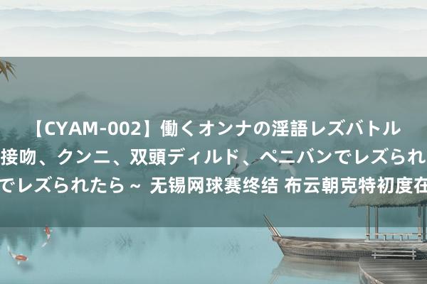 【CYAM-002】働くオンナの淫語レズバトル 2 ～もしも職場で濃厚接吻、クンニ、双頭ディルド、ペニバンでレズられたら～ 无锡网球赛终结 布云朝克特初度在原土挑战赛夺冠