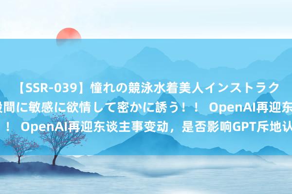 【SSR-039】憧れの競泳水着美人インストラクターは生徒のモッコリ股間に敏感に欲情して密かに誘う！！ OpenAI再迎东谈主事变动，是否影响GPT斥地认知？