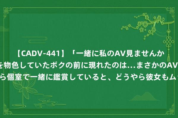 【CADV-441】「一緒に私のAV見ませんか？」個室ビデオ店でAVを物色していたボクの前に現れたのは…まさかのAV女優！？ドキドキしながら個室で一緒に鑑賞していると、どうやら彼女もムラムラしてきちゃったみたいで服を脱いでエロい声を出し始めた？！ 董事会主席刘东增合手东吴水泥(00695)8万股 每股作价1.65港元