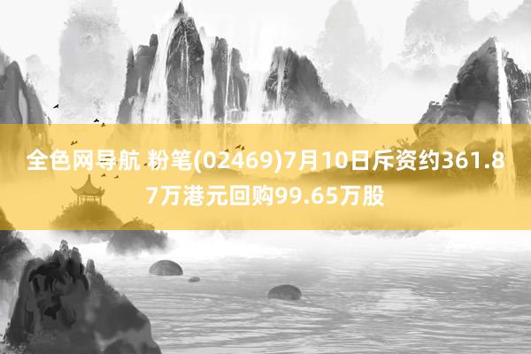 全色网导航 粉笔(02469)7月10日斥资约361.87万港元回购99.65万股