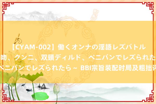 【CYAM-002】働くオンナの淫語レズバトル 2 ～もしも職場で濃厚接吻、クンニ、双頭ディルド、ペニバンでレズられたら～ BBI宗旨装配时局及粗拙评释