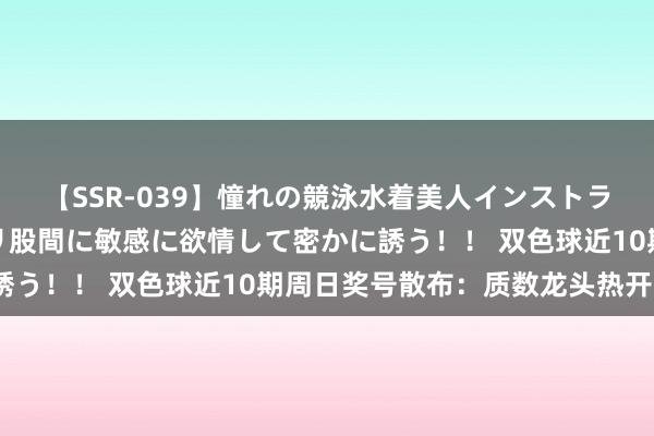 【SSR-039】憧れの競泳水着美人インストラクターは生徒のモッコリ股間に敏感に欲情して密かに誘う！！ 双色球近10期周日奖号散布：质数龙头热开9期