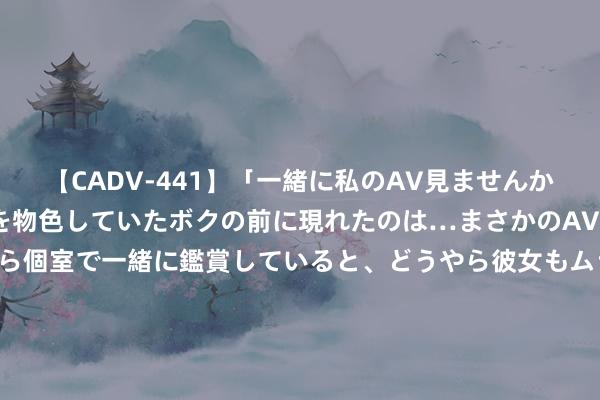 【CADV-441】「一緒に私のAV見ませんか？」個室ビデオ店でAVを物色していたボクの前に現れたのは…まさかのAV女優！？ドキドキしながら個室で一緒に鑑賞していると、どうやら彼女もムラムラしてきちゃったみたいで服を脱いでエロい声を出し始めた？！ 095期大飞双色球忖度奖号：单挑一注6+1推选