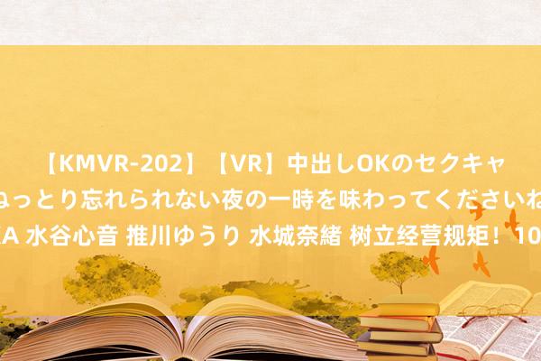 【KMVR-202】【VR】中出しOKのセクキャバにようこそ◆～濃密ねっとり忘れられない夜の一時を味わってくださいね◆～ 波多野結衣 AIKA 水谷心音 推川ゆうり 水城奈緒 树立经营规矩！1000座超充站将为北京新动力车市场带来什么