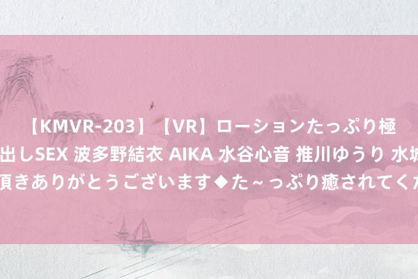 【KMVR-203】【VR】ローションたっぷり極上5人ソープ嬢と中出しSEX 波多野結衣 AIKA 水谷心音 推川ゆうり 水城奈緒 ～本日は御指名頂きありがとうございます◆た～っぷり癒されてくださいね◆～ 曝中国女篮启动换帅，主帅3选1，付豪姆妈成热点