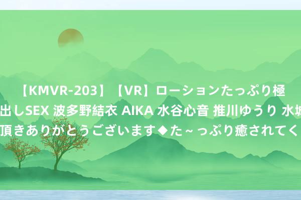 【KMVR-203】【VR】ローションたっぷり極上5人ソープ嬢と中出しSEX 波多野結衣 AIKA 水谷心音 推川ゆうり 水城奈緒 ～本日は御指名頂きありがとうございます◆た～っぷり癒されてくださいね◆～ 火光冲天！俄军精确毁坏乌米格-29，好意思直言“对乌是重要打击”！