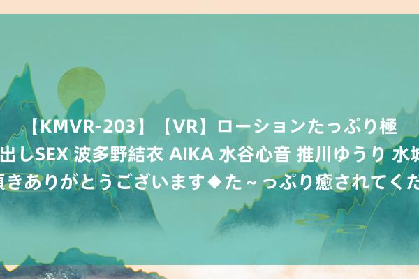 【KMVR-203】【VR】ローションたっぷり極上5人ソープ嬢と中出しSEX 波多野結衣 AIKA 水谷心音 推川ゆうり 水城奈緒 ～本日は御指名頂きありがとうございます◆た～っぷり癒されてくださいね◆～ 不许中国蜕变近况？英国航母要部署亚太，日本：自保队能保护英军