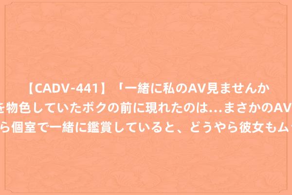 【CADV-441】「一緒に私のAV見ませんか？」個室ビデオ店でAVを物色していたボクの前に現れたのは…まさかのAV女優！？ドキドキしながら個室で一緒に鑑賞していると、どうやら彼女もムラムラしてきちゃったみたいで服を脱いでエロい声を出し始めた？！ 菲海警：因被40艘中国船管控 仙宾礁补给再次失败