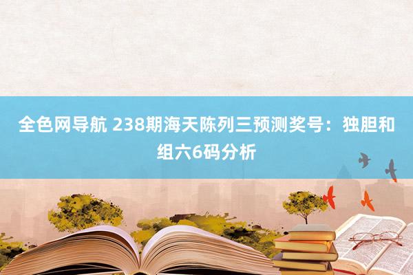 全色网导航 238期海天陈列三预测奖号：独胆和组六6码分析