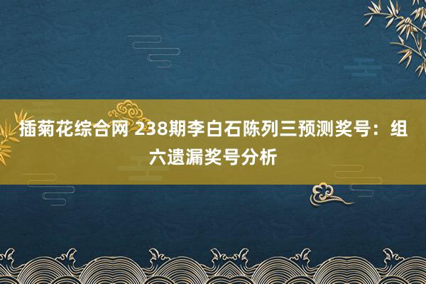 插菊花综合网 238期李白石陈列三预测奖号：组六遗漏奖号分析