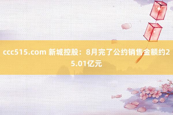 ccc515.com 新城控股：8月完了公约销售金额约25.01亿元