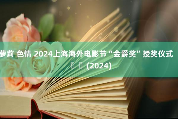 萝莉 色情 2024上海海外电影节“金爵奖”授奖仪式     		(2024)