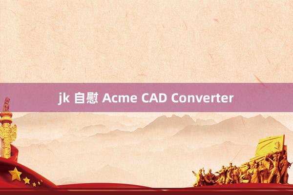 jk 自慰 Acme CAD Converter