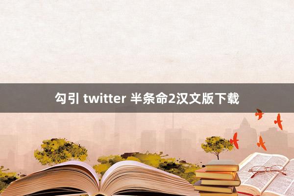 勾引 twitter 半条命2汉文版下载