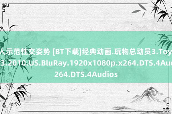 真人示范性交姿势 [BT下载]经典动画.玩物总动员3.Toy Story 3.2010.US.BluRay.1920x1080p.x264.DTS.4Audios